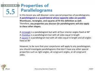 In this lesson you will discover some special properties of parallelograms .