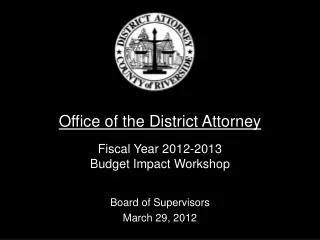 Office of the District Attorney Fiscal Year 2012-2013 Budget Impact Workshop