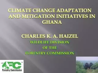 CLIMATE CHANGE ADAPTATION AND MITIGATION INITIATIVES IN GHANA CHARLES K. A. HAIZEL