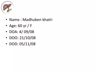 Name : Madhuben khatri Age: 60 yr / F DOA: 4/ 09/08 DOO: 21/10/08 DOD: 05/11/08