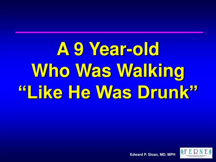 a 9 year old who was walking like he was drunk