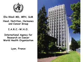 Elio Riboli MD, MPH, ScM Head, Nutrition, Hormones and Cancer Group I.A.R.C.-W.H.O.