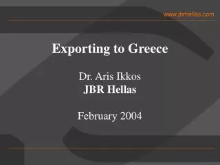 Exporting to Greece Dr. Aris Ikkos JBR Hellas February 2004