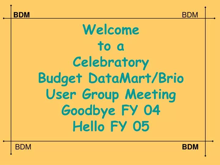welcome to a celebratory budget datamart brio user group meeting goodbye fy 04 hello fy 05