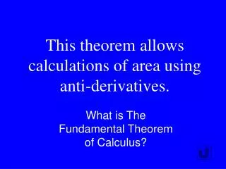 This theorem allows calculations of area using anti-derivatives.