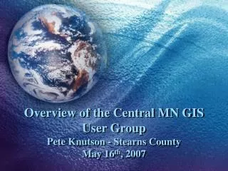 Overview of the Central MN GIS User Group Pete Knutson - Stearns County May 16 th , 2007