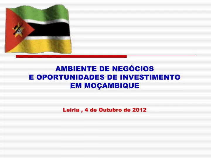 ambiente de neg cios e oportunidades de investimento em mo ambique leiria 4 de outubro de 2012