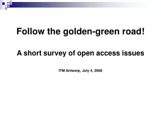Follow the golden-green road! A short survey of open access issues ITM Antwerp, July 4, 2008