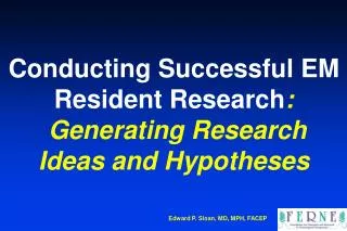 Conducting Successful EM Resident Research : Generating Research Ideas and Hypotheses