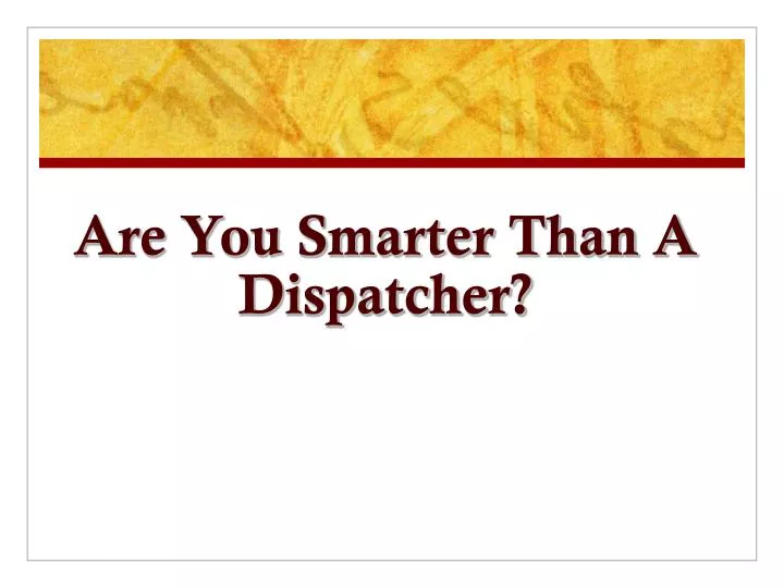 are you smarter than a dispatcher