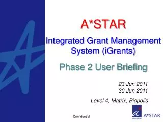 A*STAR Integrated Grant Management System (iGrants) Phase 2 User Briefing