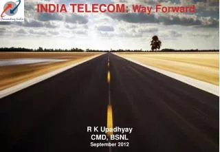 INDIA TELECOM: Way Forward R K Upadhyay CMD, BSNL September 2012