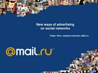 New ways of advertising on social networks Fedor Virin , research director , Mail.ru.