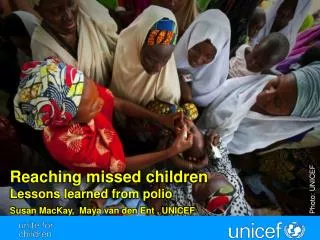 Reaching missed children Lessons learned from polio S usan MacKay, Maya van den Ent , UNICEF