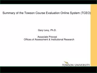 Summary of the Towson Course Evaluation Online System (TCEO) Gary Levy, Ph.D.