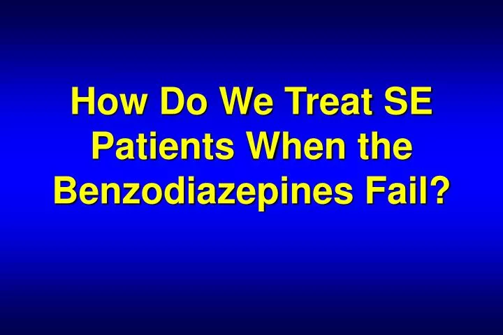 how do we treat se patients when the benzodiazepines fail