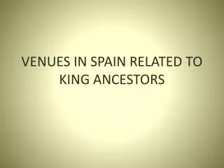 VENUES IN SPAIN RELATED TO KING ANCESTORS