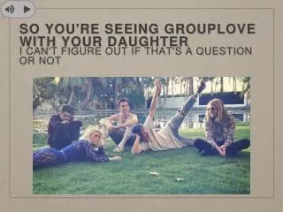 so you're seeing grouplove with your daughter