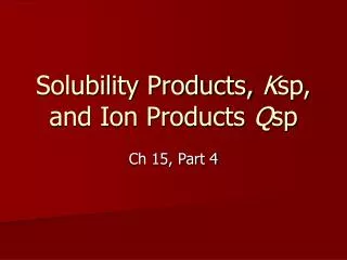 Solubility Products, K sp, and Ion Products Q sp