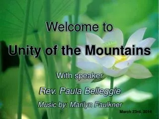 Welcome to Unity of the Mountains With speaker Rev. Paula Belleggie Music by: Marilyn Faulkner