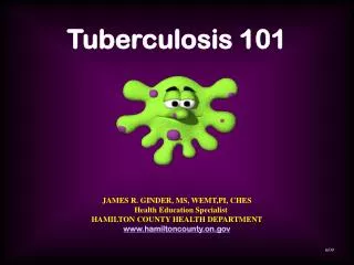 Tuberculosis 101 JAMES R. GINDER, MS, WEMT,PI, CHES Health Education Specialist