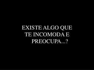 existe algo que te incomoda e preocupa