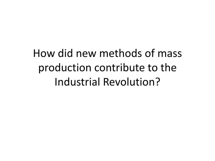 how did new methods of mass production contribute to the industrial revolution