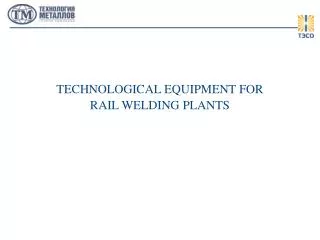 TECHNOLOGICAL EQUIPMENT FOR RAIL WELDING PLANTS