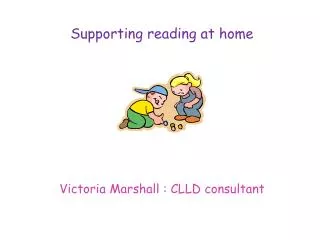 Supporting reading at home Victoria Marshall : CLLD consultant