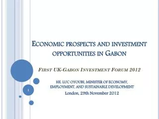 Economic prospects and investment opportunities in Gabon First UK-Gabon Investment Forum 2012
