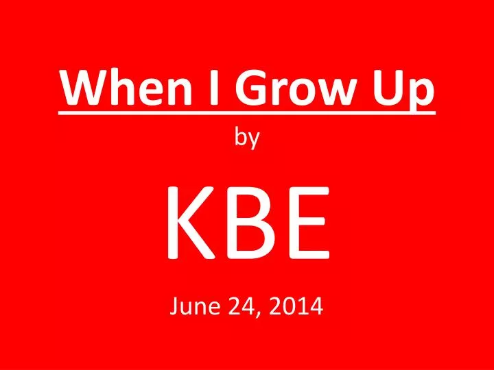 when i grow up by kbe june 24 2014