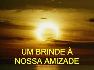 UM BRINDE À NOSSA AMIZADE