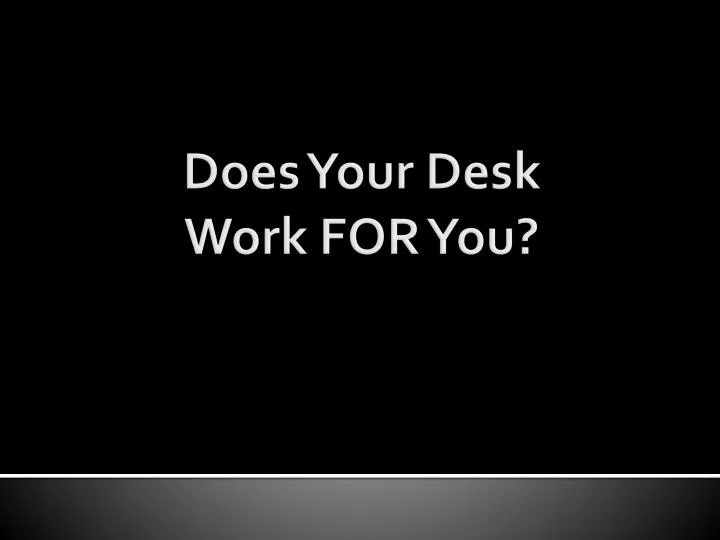 does your desk work for you