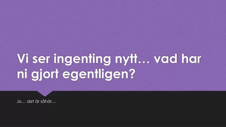 vi ser ingenting nytt vad har ni gjort egentligen