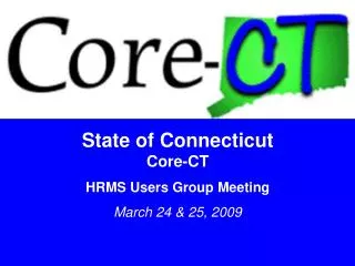 State of Connecticut Core-CT HRMS Users Group Meeting March 24 &amp; 25, 2009