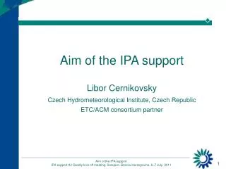Aim of the IPA support Libor Cernikovsky Czech Hydrometeorological Institute, Czech Republic