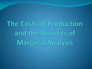 The Costs of Production and the Benefits of Marginal Analysis