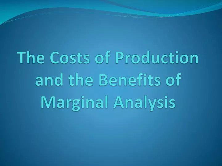 the costs of production and the benefits of marginal analysis