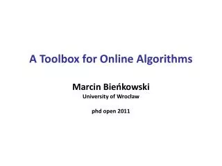A Toolbox for Online Algorithms Marcin Bie?kowski U niversity of Wroc ?aw phd open 2011
