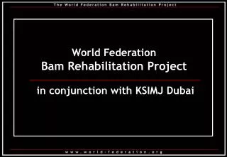 World Federation Bam Rehabilitation Project in conjunction with KSIMJ Dubai