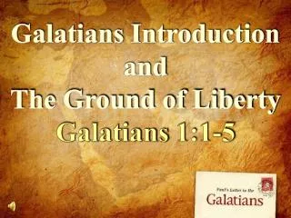 Galatians Introduction and The Ground of Liberty Galatians 1:1-5