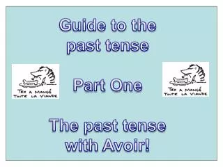 G uide to the past tense Part One The past tense with Avoir !