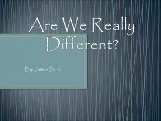 Are We Really Different?