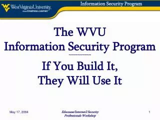 The WVU Information Security Program ~~~~~~~~~~ If You Build It, They Will Use It