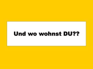 und wo wohnst du