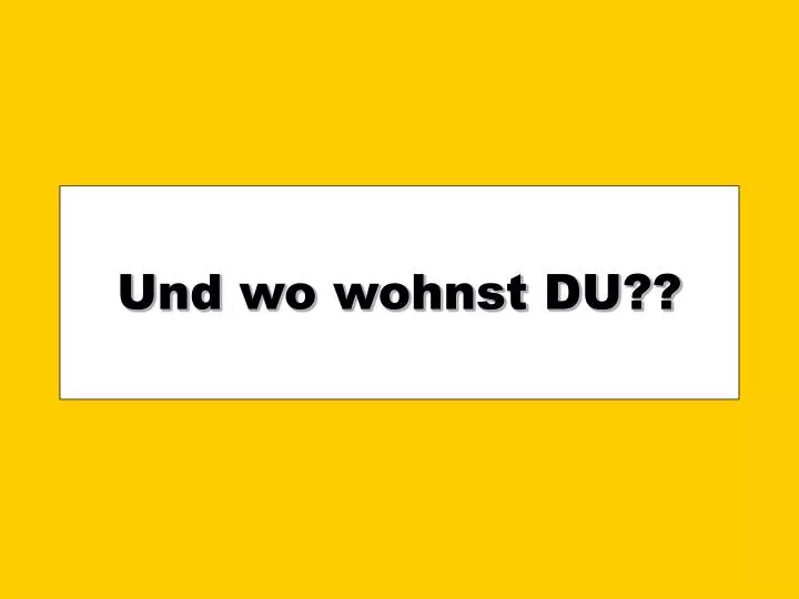 und wo wohnst du