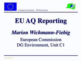EU AQ Reporting Marion Wichmann-Fiebig European Commission DG Environment, Unit C1