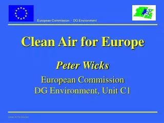 Clean Air for Europe Peter Wicks European Commission DG Environment, Unit C1