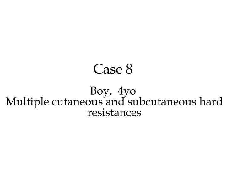 case 8 boy 4 yo multiple cutaneous and subcutaneous hard resistances