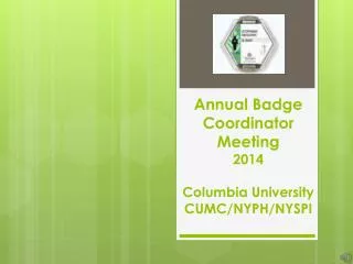 Annual Badge Coordinator Meeting 2014 Columbia University CUMC/NYPH/NYSPI